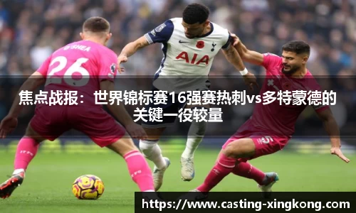 焦点战报：世界锦标赛16强赛热刺vs多特蒙德的关键一役较量