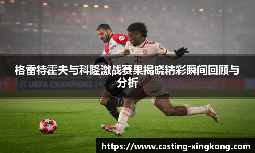 格雷特霍夫与科隆激战赛果揭晓精彩瞬间回顾与分析